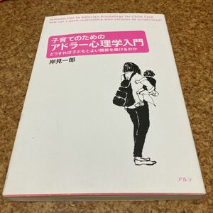 子育てのためのアドラー心理学入門　どうすれば子どもとよい関係を築けるのか 岸見一郎／著