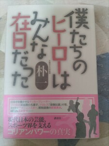 即決★朴一『僕たちのヒーローはみんな在日だった』カバ帯ー力道山・松田優作・和田アキ子・前田日明・都はるみ・在日コリアン　管）下10