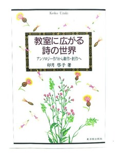 教室に広がる詩の世界 : アンソロジー作りから翻作・創作へ/ 卯月 啓子 (著) /東洋館出版社