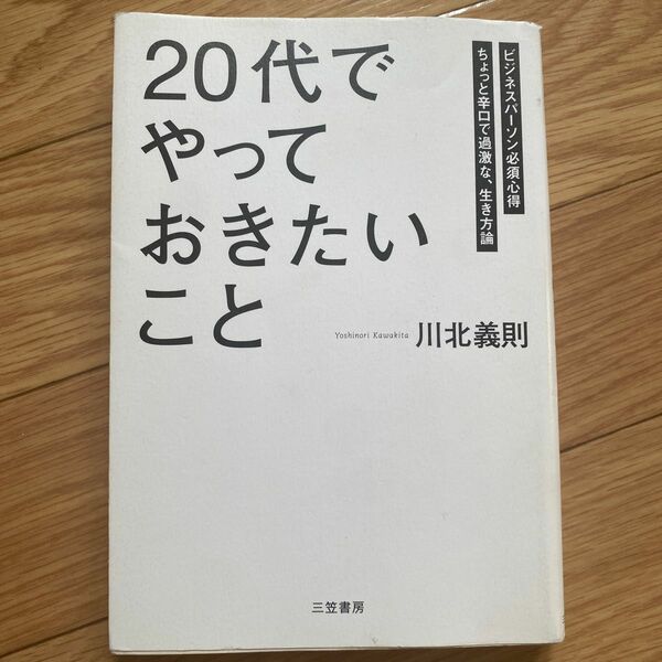 「２０代」でやっておきたいこと　ビジネスパーソン必須心得　ちょっと辛口で過激な、生き方論 川北義則／著