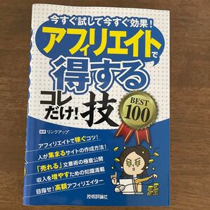 アフィリエイトで〈得する〉コレだけ！技ＢＥＳＴ１００　今すぐ試して今すぐ効果！ リンクアップ／著