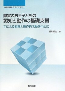 障害のある子どもの認知と動作の基礎支援―手による観察と操作的活動を中心に (特別支援教育ライブラリー)　(shin