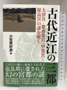 古代近江の三都 大津宮 紫香楽宮 甲賀宮 保良宮の謎を解く