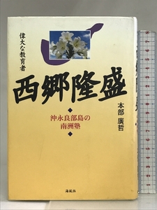 偉大な教育者 西郷隆盛―沖永良部島の南洲塾 海風社 本部 広哲