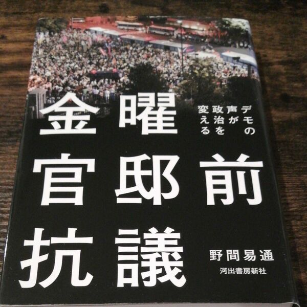 金曜官邸前抗議　デモの声が政治を変える 野間易通／