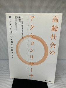 高齢社会のアクションリサーチ: 新たなコミュニティ創りをめざして 東京大学出版会 JST社会技術研究開発センター