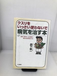 クスリをいっさい使わないで病気を治す本―食事・薬草茶・生活習慣で病気を防ぎ根治する 三笠書房 森下 敬一