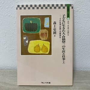 倉橋惣三文庫　７ 子どもに生きた人・倉橋惣三の生涯と仕事（上）その生涯・思想・児童福祉　倉橋惣三／著　津守真／編　森上史朗／編