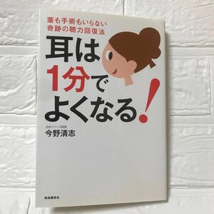 耳は１分でよくなる！　薬も手術もいらない奇跡の聴力回復法 今野清志／著