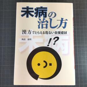 未病の治し方　漢方でとらえる危ない自覚症状 角田朋司／著