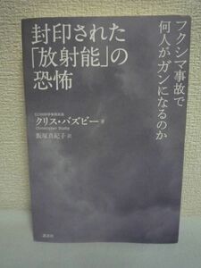 封印された「放射能」の恐怖 フクシマ事故で何人がガンになるのか ★ クリス・バズビー 飯塚真紀子 ◆ 福島第一原発事故後の日本の汚染状況