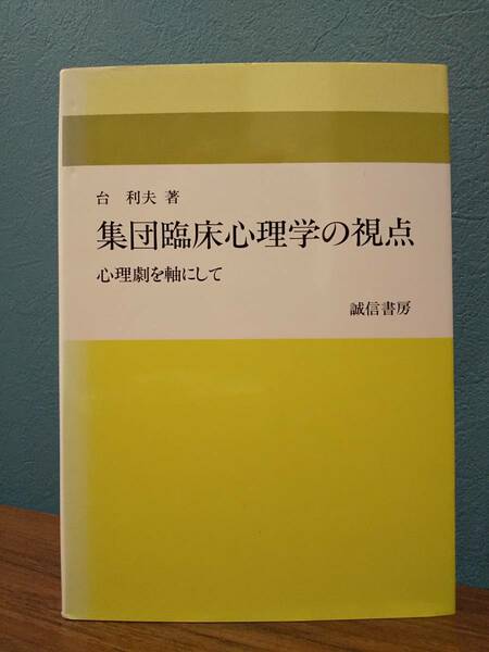 集団臨床心理学の視点 心理劇を軸にして／台利夫 著 ◎検索用：集団療法 サイコドラマ モレノ ソシオメトリー ダウン症 クルト・レヴィン