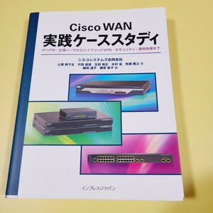 Ｃｉｓｃｏ　ＷＡＮ実践ケーススタディ　ＩＰ－ＶＰＮ・広域イーサからハイブリッドＶＰＮ・セキュリティ・運用管理まで シスコシステムズ合同会社／編著