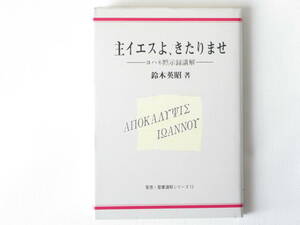 主イエスよ、きたりませ ―ヨハネ黙示録講解― 鈴木英昭 聖恵・聖書講解シリーズ13 聖恵授産所出版部