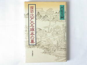 探訪・江戸大名旗本の墓 河原芳嗣 毎日新聞社 東京、埼玉、千葉、神奈川、茨城の各地に残る大名・旗本家の菩提寺と墓を訪ね、徹底的に調査