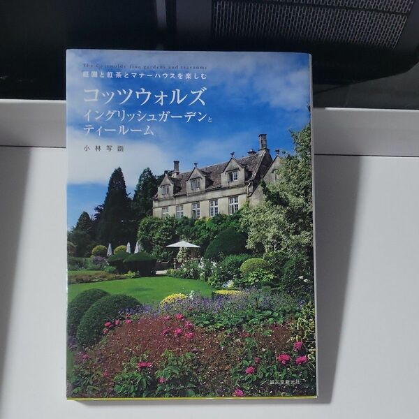 コッツウォルズ　イングリッシュガーデンとティールーム　庭園と紅茶とマナーハウスを楽しむ 小林写函／著