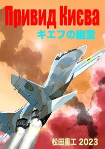 「キエフの幽霊　増補版」松田重工　ロシア空軍 ウクライナ　戦闘機　ミリタリー 同人誌 Ｂ５ 22p