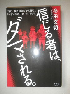 ●信じる者は、ダマされる。　元統一教会信者だから書けた「マインドコントロール」の手口