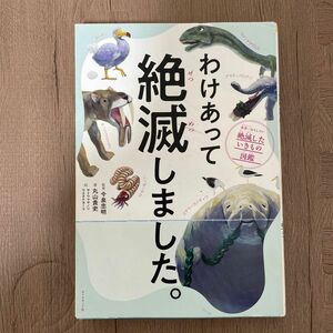 わけあって絶滅しました。　世界一おもしろい絶滅したいきもの図鑑 