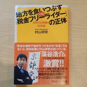 地方を食いつぶす「税金フリーライダー」の正体　タカリと粉飾の日本病 （講談社＋α新書　３８０－２Ｃ） 村山祥栄／〔著〕