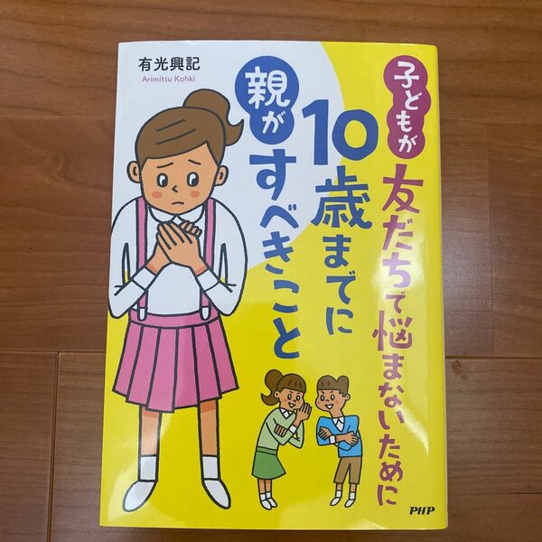 子どもが友だちで悩まないために１０歳までに親がすべきこと 有光興記／著