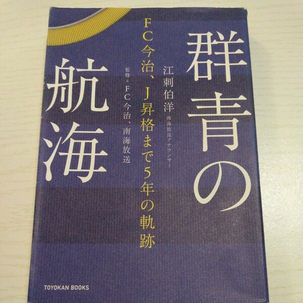 群青の航海　ＦＣ今治、Ｊ昇格まで５年の軌跡 （ＴＯＹＯＫＡＮ　ＢＯＯＫＳ） 江刺伯洋／著　ＦＣ今治／監修　南海放送／監修