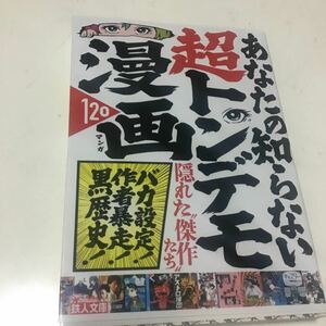 あなたの知らない超トンデモ漫画１２０　バカ設定！作者暴走！黒歴史！ （鉄人文庫） 鉄人ノンフィクション編集部／編