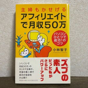 主婦もかせげるアフィリエイトで月収50万 パソコンひとつで成功！のコツ 小林智子