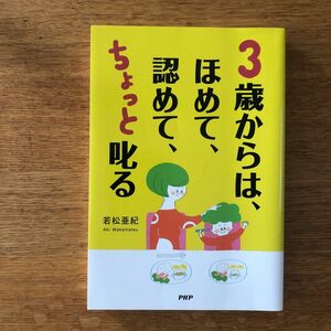 ３歳からは、ほめて、認めて、ちょっと叱る　愛情を子どもの心に届ける子育て 若松亜紀／著