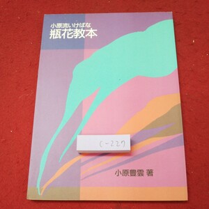 c-227 ※9 小原流いけばな 瓶花教本 著者 小原豊雲 昭和62年3月20日 第2刷発行 小原流 生け花 芸術 美術 瓶花 基礎 教本 表現