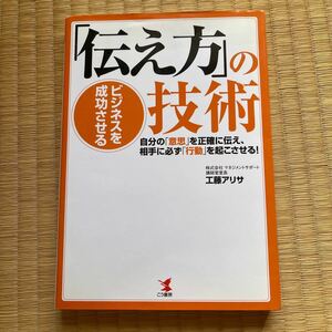 ビジネスを成功させる「伝え方」の技術　自分の「意思」を正確に伝え、相手に必ず「行動」を起こさせる！ 工藤アリサ／著