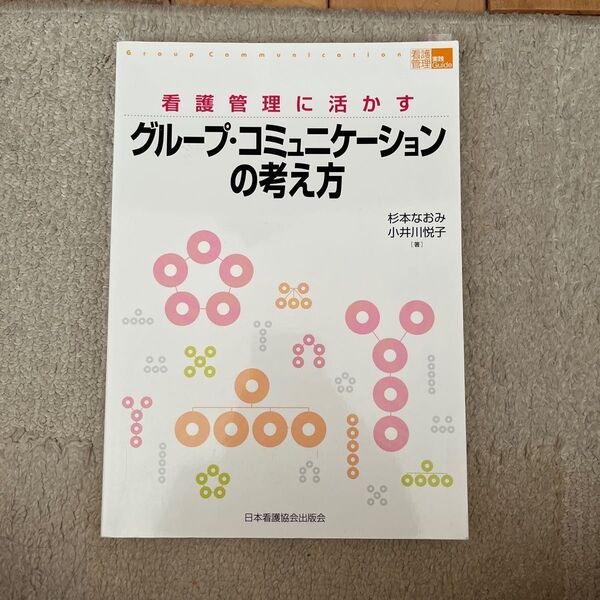 看護管理に活かすグループ・コミュニケーションの考え方 （看護管理実践Ｇｕｉｄｅ） 杉本なおみ／著　小井川悦子／著