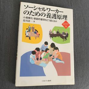 ソーシャルワーカーのための養護原理　小規模化・家庭的養育をどう捉えるか （新・ＭＩＮＥＲＶＡ福祉ライブラリー　３６） 北川清一／著