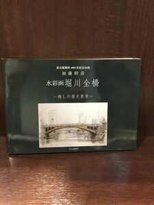 　 水彩画 堀川全橋―癒しの歴史散策 / 加藤 幹彦