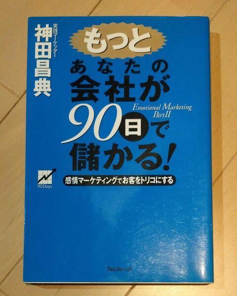 もっとあなたの会社が９０日で儲かる！　感情マーケティングでお客をトリコにする　神田昌典／著