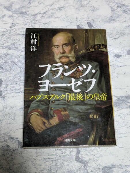 フランツ・ヨーゼフ　ハプスブルク「最後」の皇帝 （河出文庫） 江村洋／著　ハプスブルク家　帝都ウィーンの光と影