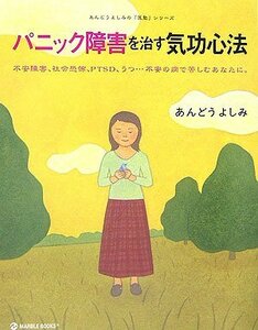 【中古】 パニック障害を治す気功心法―不安障害、社会恐怖、PTSD、うつ…不安の病で苦しむあなたに。 (MARBLE BOOKS―あんどうよしみの「