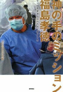 【中古】 神の手のミッション 福島孝徳 すべてを患者さんのために捧げた男