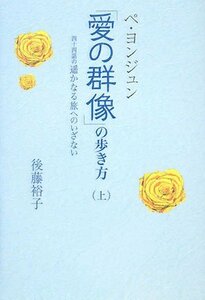 【中古】 ペ・ヨンジュン「愛の群像」の歩き方―四十四話の遥かなる旅へのいざない〈上〉