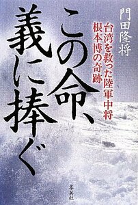 【中古】 この命、義に捧ぐ 台湾を救った陸軍中将根本博の奇跡