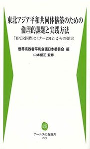 【中古】 東北アジア平和共同体構築のための倫理的課題と実践方法: 「IPCR国際セミナー2012」からの提言 (アーユスの森新書)