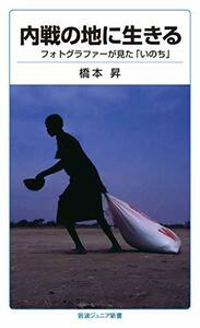 【中古】 内戦の地に生きる: フォトグラファーが見た「いのち」 (岩波ジュニア新書)