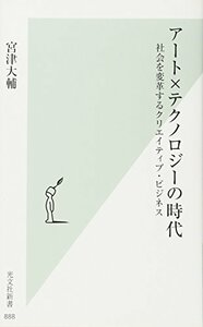 【中古】 アート×テクノロジーの時代 社会を変革するクリエイティブ・ビジネス (光文社新書)