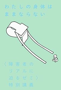 【中古】 わたしの身体はままならない: 〈障害者のリアルに迫るゼミ〉特別講義