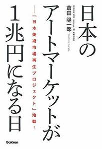 【中古】 日本のアートマーケットが1兆円になる日: 「日本美術市場再生プロジェクト」始動!