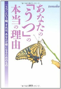 【中古】 あなたの「うつ」の本当の理由 「うつ」という蛹、それは、あなたが蝶になるためのもの