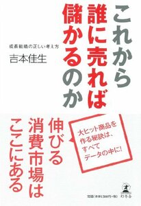 【中古】 これから誰に売れば儲かるのか 成長戦略の正しい考え方 (単行本)