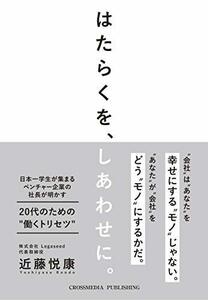 【中古】 はたらくを、しあわせに。日本一学生が集まるベンチャー企業の社長が明かす20代のための ” 働くトリセツ ” (学生必読)