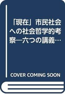 【中古】 「現在」市民社会への社会哲学的考察―六つの講義から日常的ポストモダン状況にある社会を読み解く