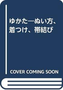 【中古】 ゆかた―ぬい方、着つけ、帯結び